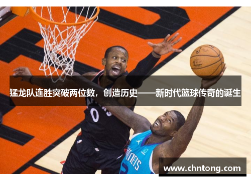 猛龙队连胜突破两位数，创造历史——新时代篮球传奇的诞生