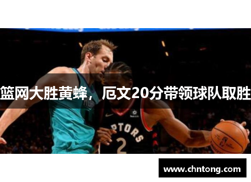 篮网大胜黄蜂，厄文20分带领球队取胜