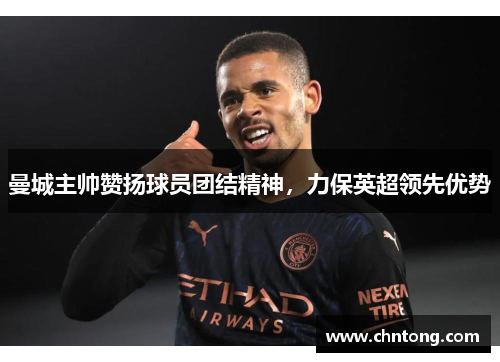 曼城主帅赞扬球员团结精神，力保英超领先优势