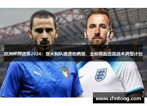 欧洲杯预选赛2024：意大利队遭遇伤病潮，主帅赛后透露战术调整计划