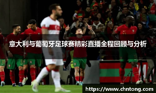 意大利与葡萄牙足球赛精彩直播全程回顾与分析