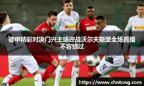 德甲精彩对决门兴主场迎战沃尔夫斯堡全场直播不容错过