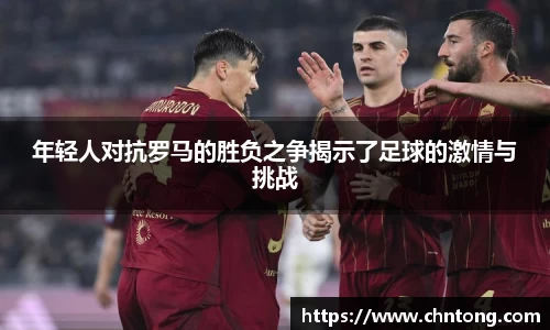 年轻人对抗罗马的胜负之争揭示了足球的激情与挑战