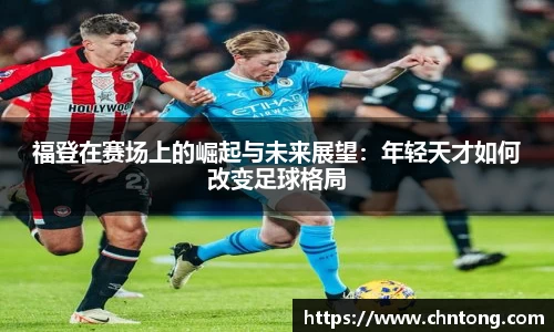福登在赛场上的崛起与未来展望：年轻天才如何改变足球格局