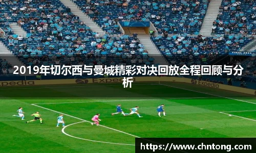 2019年切尔西与曼城精彩对决回放全程回顾与分析