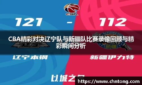 CBA精彩对决辽宁队与新疆队比赛录像回顾与精彩瞬间分析
