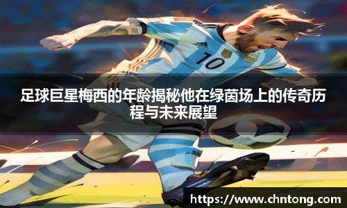 足球巨星梅西的年龄揭秘他在绿茵场上的传奇历程与未来展望