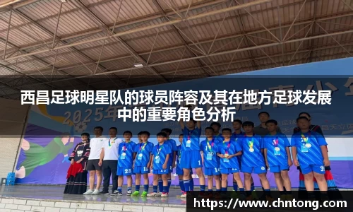 西昌足球明星队的球员阵容及其在地方足球发展中的重要角色分析