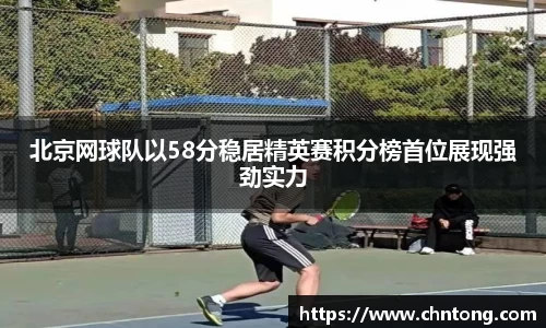 北京网球队以58分稳居精英赛积分榜首位展现强劲实力