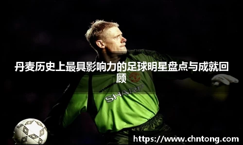 丹麦历史上最具影响力的足球明星盘点与成就回顾